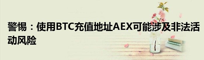 警惕：使用BTC充值地址AEX可能涉及非法活动风险