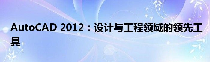 AutoCAD 2012：设计与工程领域的领先工具