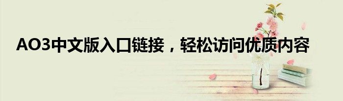 AO3中文版入口链接，轻松访问优质内容