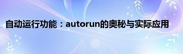 自动运行功能：autorun的奥秘与实际应用