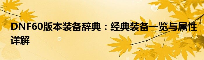 DNF60版本装备辞典：经典装备一览与属性详解