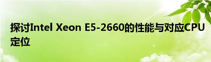 探讨Intel Xeon E5-2660的性能与对应CPU定位