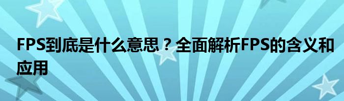 FPS到底是什么意思？全面解析FPS的含义和应用