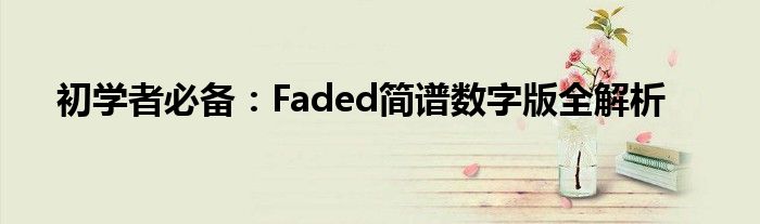 初学者必备：Faded简谱数字版全解析