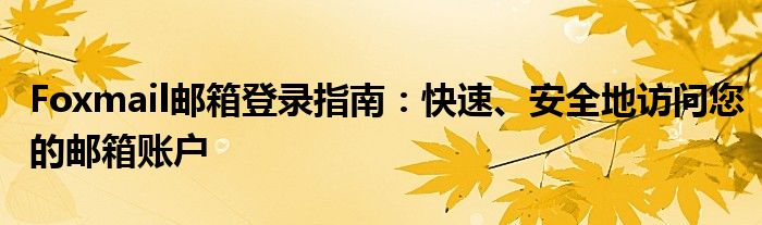 Foxmail邮箱登录指南：快速、安全地访问您的邮箱账户