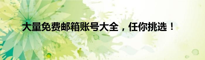 大量免费邮箱账号大全，任你挑选！