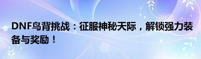 DNF鸟背挑战：征服神秘天际，解锁强力装备与奖励！