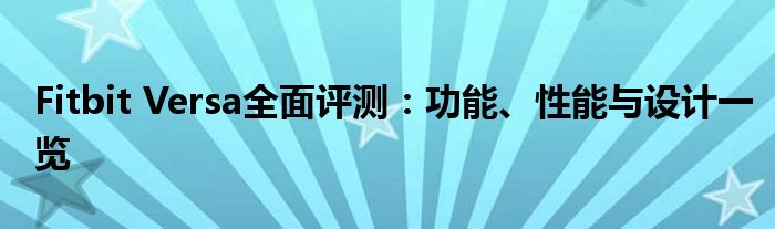 Fitbit Versa全面评测：功能、性能与设计一览