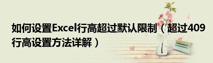 如何设置Excel行高超过默认限制（超过409行高设置方法详解）