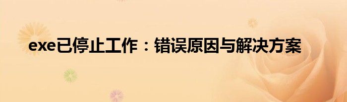 exe已停止工作：错误原因与解决方案