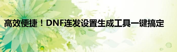 高效便捷！DNF连发设置生成工具一键搞定
