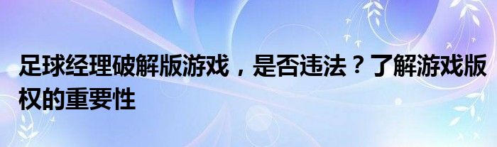 足球经理破解版游戏，是否违法？了解游戏版权的重要性