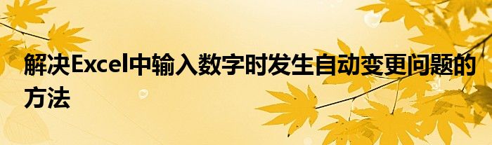 解决Excel中输入数字时发生自动变更问题的方法