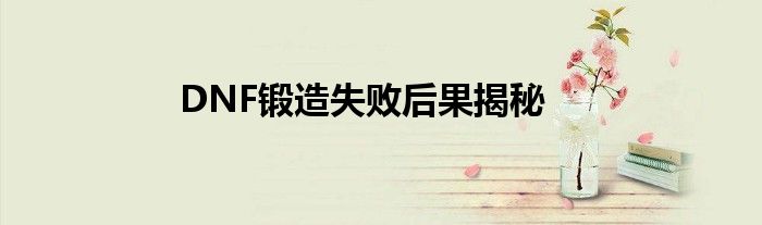 DNF锻造失败后果揭秘