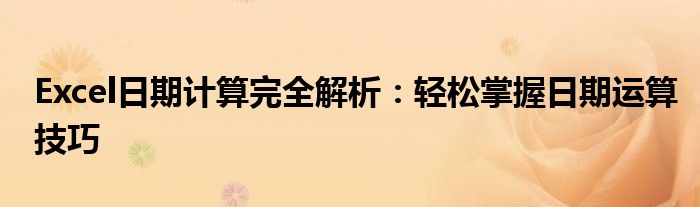 Excel日期计算完全解析：轻松掌握日期运算技巧