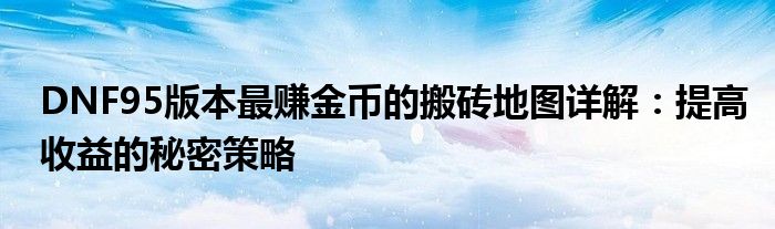 DNF95版本最赚金币的搬砖地图详解：提高收益的秘密策略