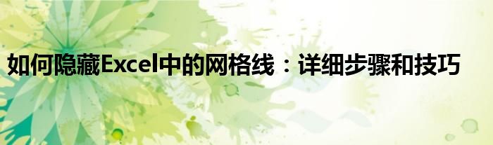 如何隐藏Excel中的网格线：详细步骤和技巧