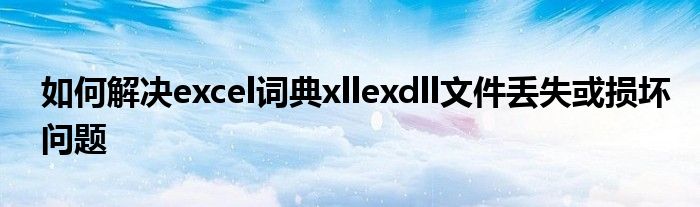 如何解决excel词典xllexdll文件丢失或损坏问题