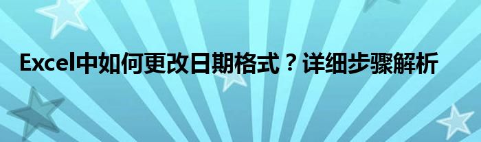 Excel中如何更改日期格式？详细步骤解析