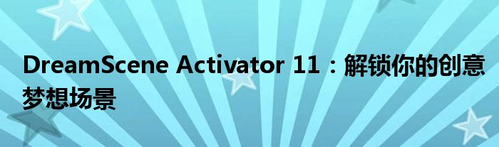 DreamScene Activator 11：解锁你的创意梦想场景