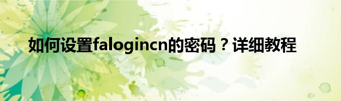 如何设置falogincn的密码？详细教程