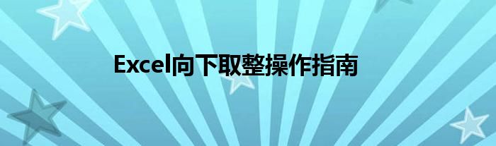 Excel向下取整操作指南
