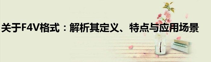 关于F4V格式：解析其定义、特点与应用场景