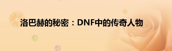 洛巴赫的秘密：DNF中的传奇人物