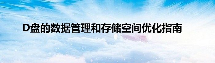 D盘的数据管理和存储空间优化指南