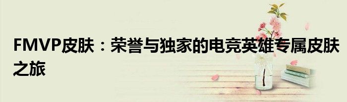 FMVP皮肤：荣誉与独家的电竞英雄专属皮肤之旅