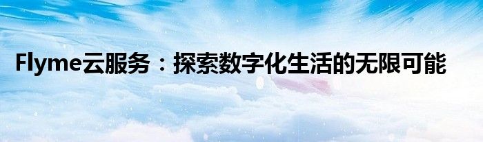 Flyme云服务：探索数字化生活的无限可能
