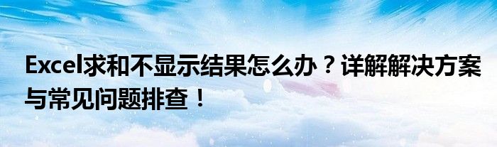 Excel求和不显示结果怎么办？详解解决方案与常见问题排查！