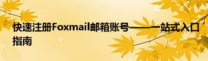 快速注册Foxmail邮箱账号——一站式入口指南