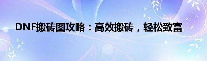 DNF搬砖图攻略：高效搬砖，轻松致富