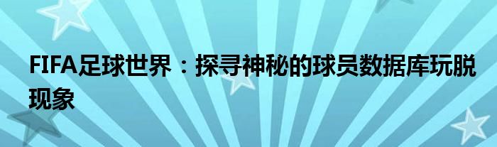 FIFA足球世界：探寻神秘的球员数据库玩脱现象
