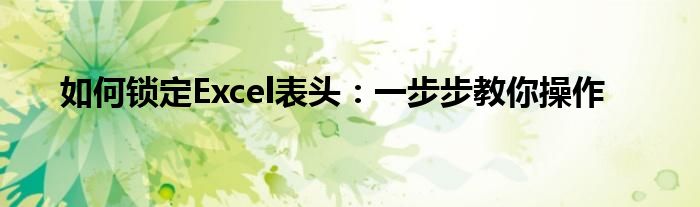 如何锁定Excel表头：一步步教你操作