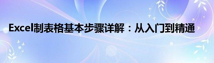 Excel制表格基本步骤详解：从入门到精通