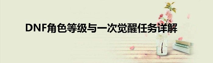 DNF角色等级与一次觉醒任务详解