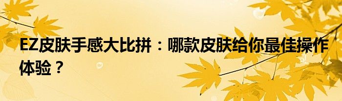 EZ皮肤手感大比拼：哪款皮肤给你最佳操作体验？