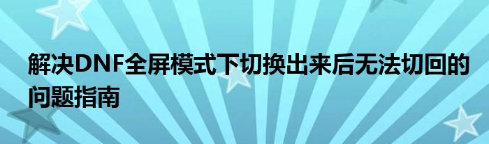 解决DNF全屏模式下切换出来后无法切回的问题指南