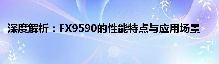 深度解析：FX9590的性能特点与应用场景