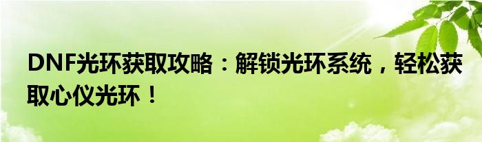 DNF光环获取攻略：解锁光环系统，轻松获取心仪光环！