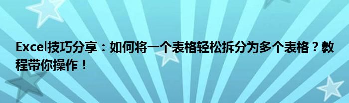 Excel技巧分享：如何将一个表格轻松拆分为多个表格？教程带你操作！