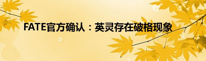 FATE官方确认：英灵存在破格现象