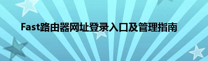 Fast路由器网址登录入口及管理指南