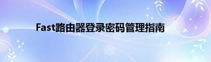 Fast路由器登录密码管理指南