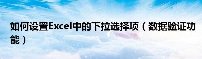 如何设置Excel中的下拉选择项（数据验证功能）
