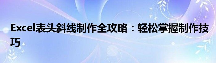 Excel表头斜线制作全攻略：轻松掌握制作技巧