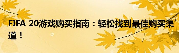FIFA 20游戏购买指南：轻松找到最佳购买渠道！