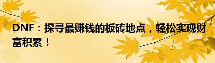 DNF：探寻最赚钱的板砖地点，轻松实现财富积累！
